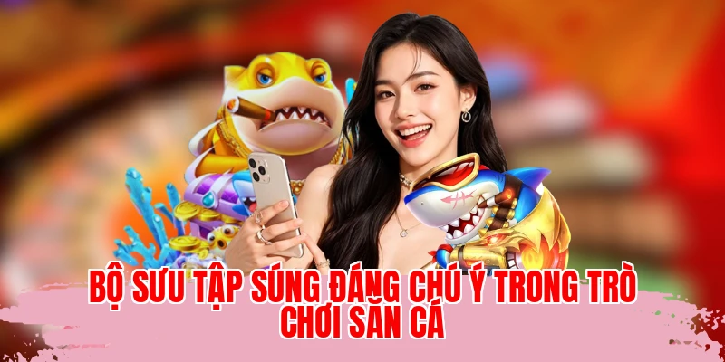 Bộ sưu tập súng đáng chú ý trong trò chơi săn cá