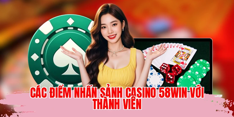 Các điểm nhấn sảnh casino 58WIN với thành viên