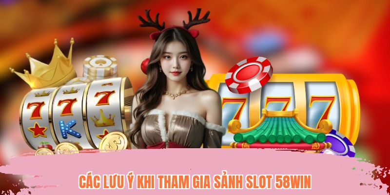 Các lưu ý khi tham gia sảnh slot 58WIN