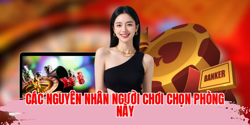 Các nguyên nhân người chơi chọn phòng này
