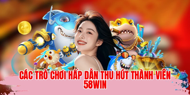 Các trò chơi hấp dẫn thu hút thành viên 58WIN