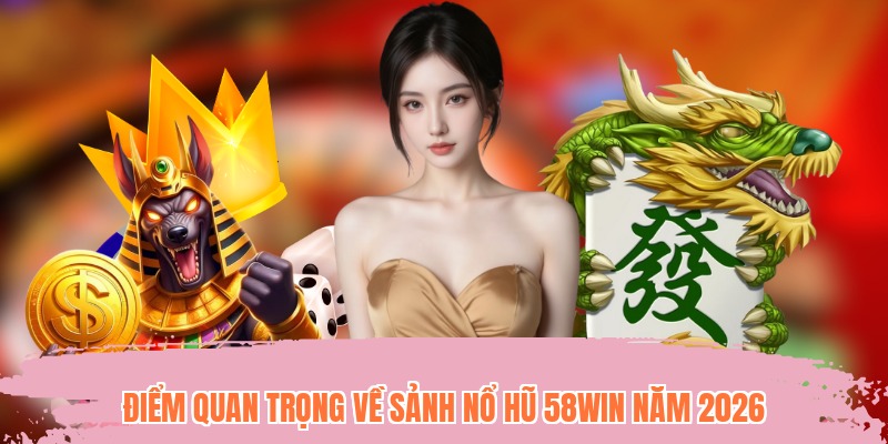 Điểm quan trọng về sảnh nổ hũ 58WIN năm 2026