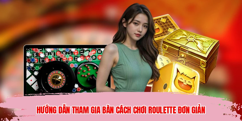 Hướng dẫn tham gia bàn cách chơi roulette đơn giản
