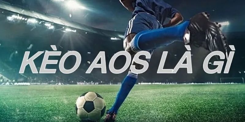 Người chơi cần hiểu rõ kèo AOS là gì trong bóng đá
