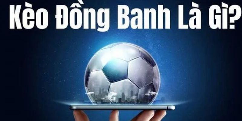 Kèo Đồng Banh - Bí Quyết Chinh Phục Tỷ Lệ Hòa Cho Người Mới