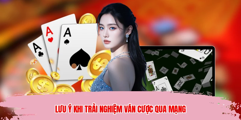 Lưu ý khi trải nghiệm ván cược qua mạng
