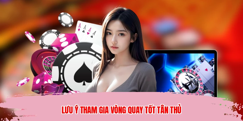 Lưu ý tham gia vòng quay tốt tân thủ