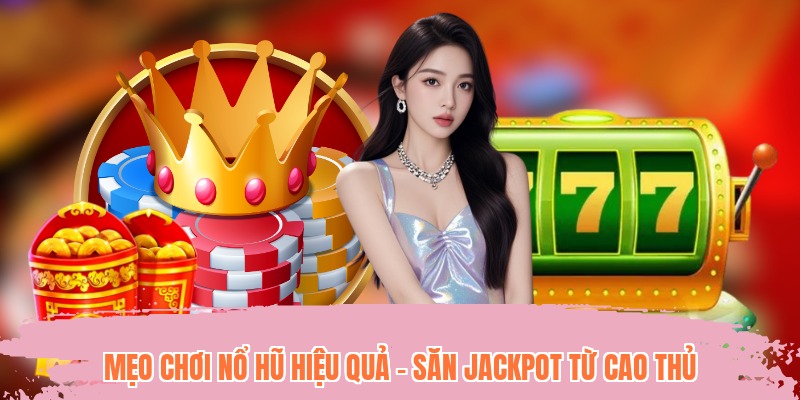 Mẹo Chơi Nổ Hũ Hiệu Quả - Săn Jackpot Từ Cao Thủ Lâu Năm