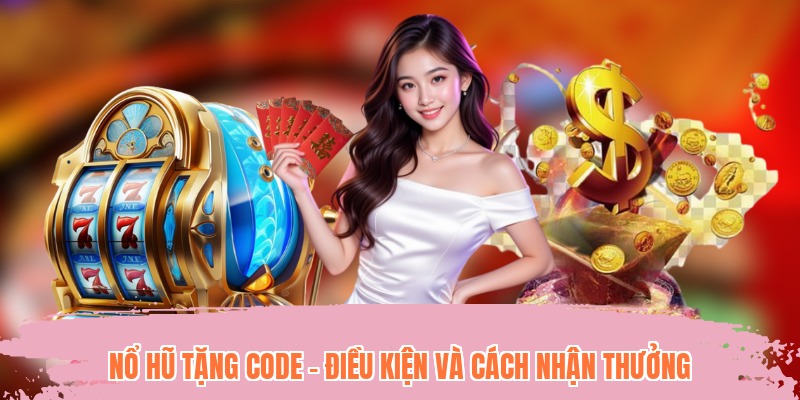Nổ Hũ Tặng Code - Điều Kiện Và Cách Nhận Thưởng