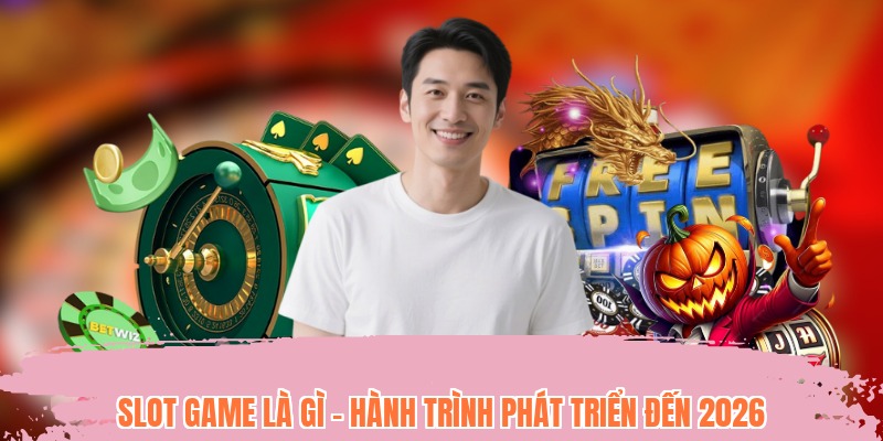 Slot game là gì - hành trình phát triển đến 2026