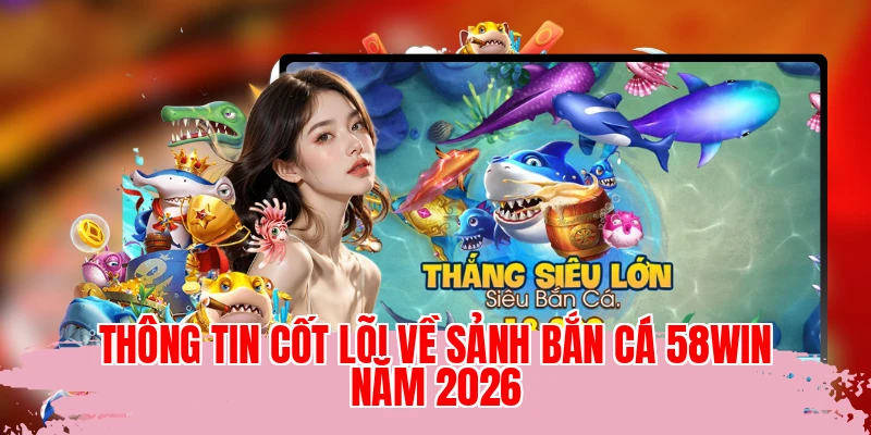 Thông tin cốt lõi về sảnh bắn cá 58WIN năm 2026