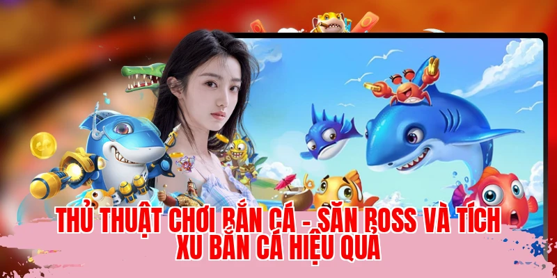 Thủ Thuật Chơi Bắn Cá - Săn Boss Và Tích Xu Bắn Cá Hiệu Quả